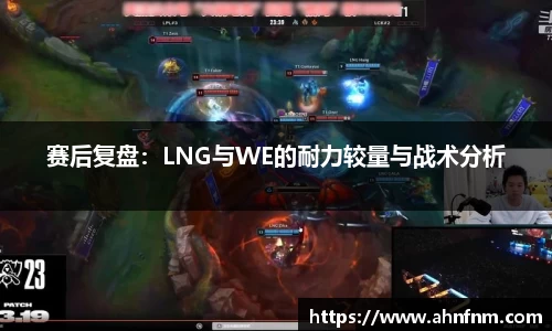 赛后复盘:LNG与WE的耐力较量与战术分析